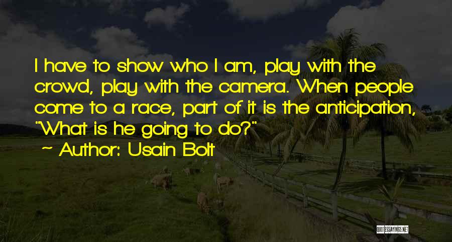 Usain Bolt Quotes: I Have To Show Who I Am, Play With The Crowd, Play With The Camera. When People Come To A