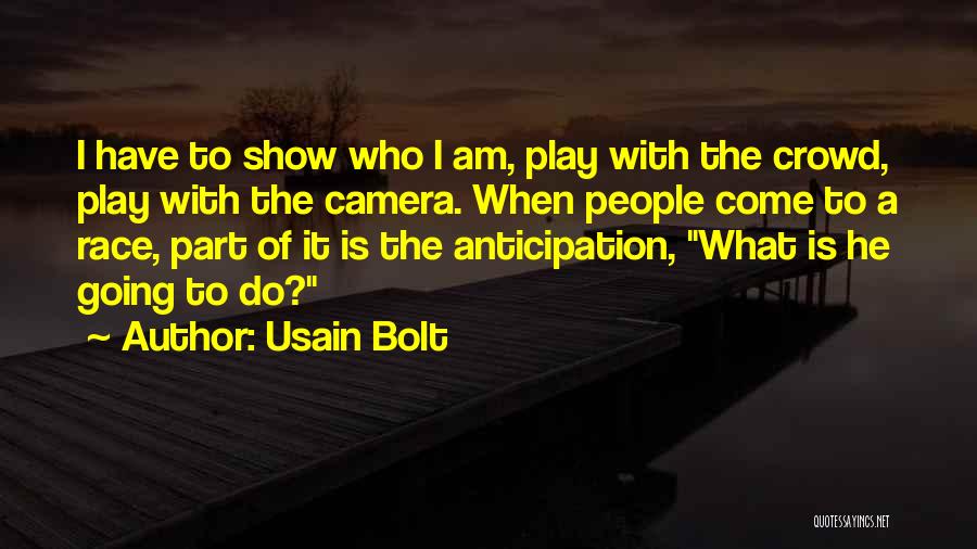 Usain Bolt Quotes: I Have To Show Who I Am, Play With The Crowd, Play With The Camera. When People Come To A