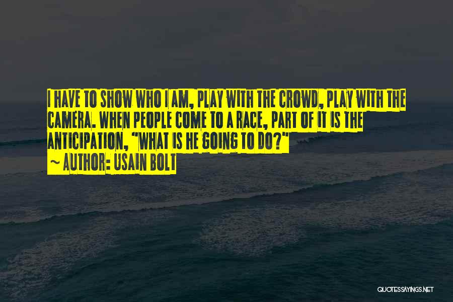 Usain Bolt Quotes: I Have To Show Who I Am, Play With The Crowd, Play With The Camera. When People Come To A