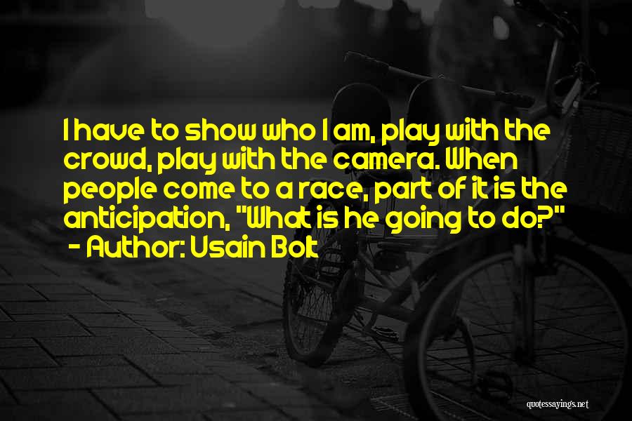 Usain Bolt Quotes: I Have To Show Who I Am, Play With The Crowd, Play With The Camera. When People Come To A