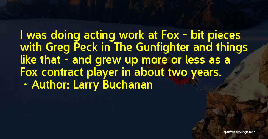 Larry Buchanan Quotes: I Was Doing Acting Work At Fox - Bit Pieces With Greg Peck In The Gunfighter And Things Like That