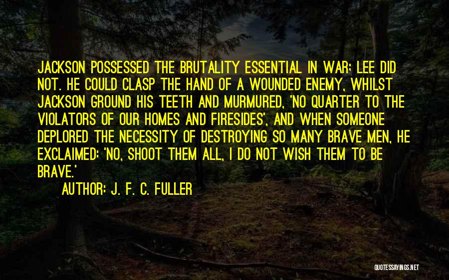 J. F. C. Fuller Quotes: Jackson Possessed The Brutality Essential In War; Lee Did Not. He Could Clasp The Hand Of A Wounded Enemy, Whilst