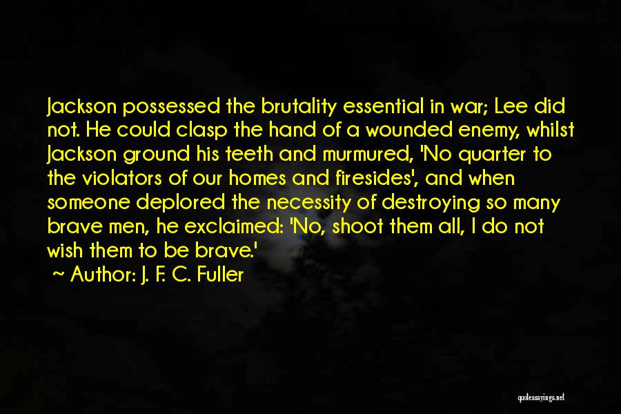 J. F. C. Fuller Quotes: Jackson Possessed The Brutality Essential In War; Lee Did Not. He Could Clasp The Hand Of A Wounded Enemy, Whilst