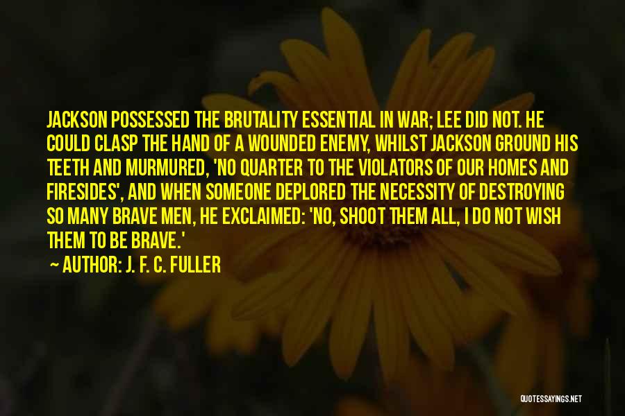 J. F. C. Fuller Quotes: Jackson Possessed The Brutality Essential In War; Lee Did Not. He Could Clasp The Hand Of A Wounded Enemy, Whilst