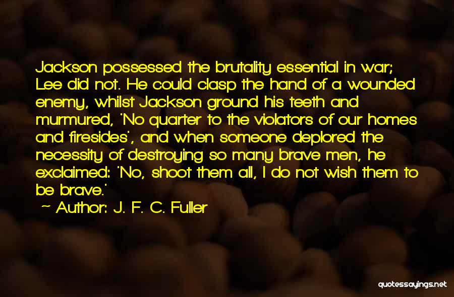 J. F. C. Fuller Quotes: Jackson Possessed The Brutality Essential In War; Lee Did Not. He Could Clasp The Hand Of A Wounded Enemy, Whilst