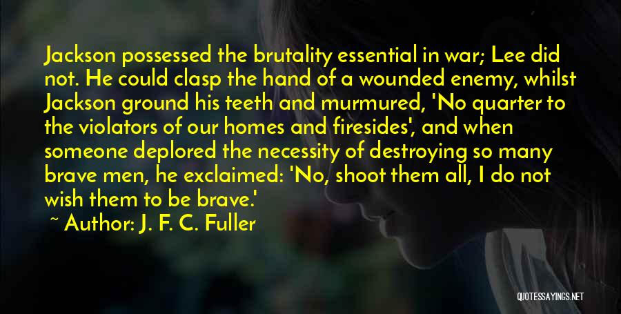 J. F. C. Fuller Quotes: Jackson Possessed The Brutality Essential In War; Lee Did Not. He Could Clasp The Hand Of A Wounded Enemy, Whilst