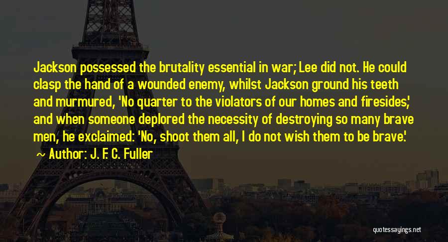 J. F. C. Fuller Quotes: Jackson Possessed The Brutality Essential In War; Lee Did Not. He Could Clasp The Hand Of A Wounded Enemy, Whilst
