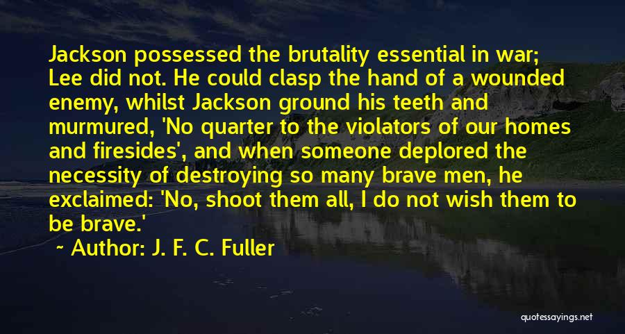 J. F. C. Fuller Quotes: Jackson Possessed The Brutality Essential In War; Lee Did Not. He Could Clasp The Hand Of A Wounded Enemy, Whilst