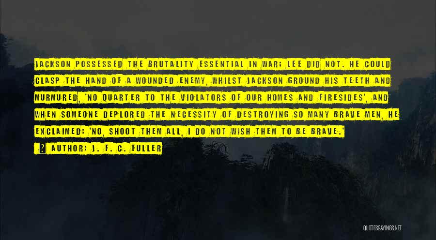J. F. C. Fuller Quotes: Jackson Possessed The Brutality Essential In War; Lee Did Not. He Could Clasp The Hand Of A Wounded Enemy, Whilst