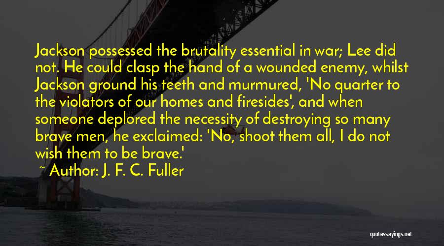 J. F. C. Fuller Quotes: Jackson Possessed The Brutality Essential In War; Lee Did Not. He Could Clasp The Hand Of A Wounded Enemy, Whilst
