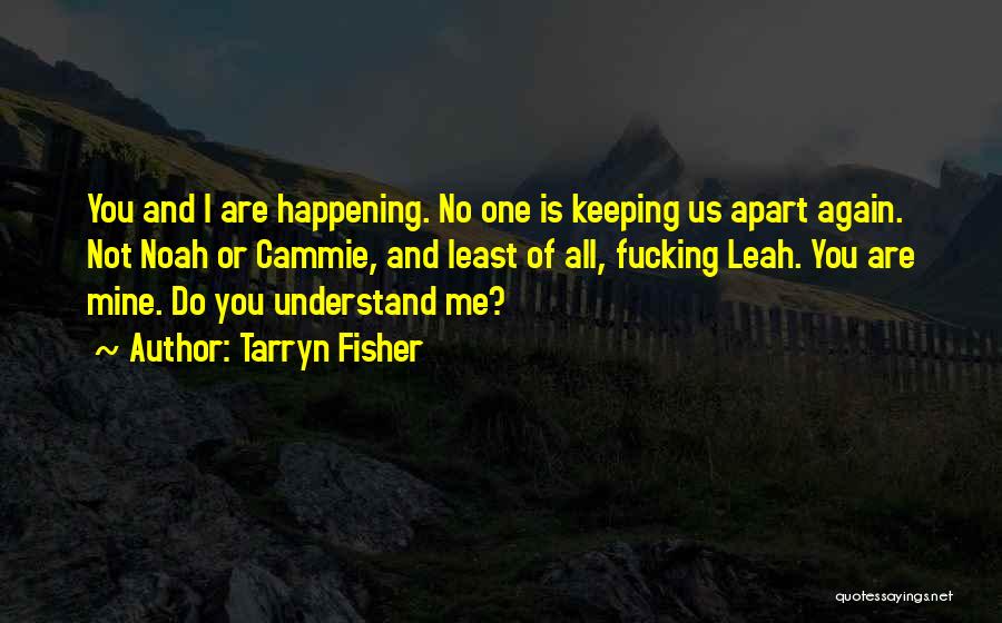 Tarryn Fisher Quotes: You And I Are Happening. No One Is Keeping Us Apart Again. Not Noah Or Cammie, And Least Of All,