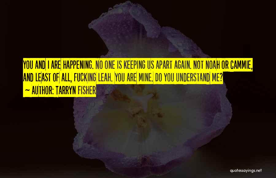 Tarryn Fisher Quotes: You And I Are Happening. No One Is Keeping Us Apart Again. Not Noah Or Cammie, And Least Of All,