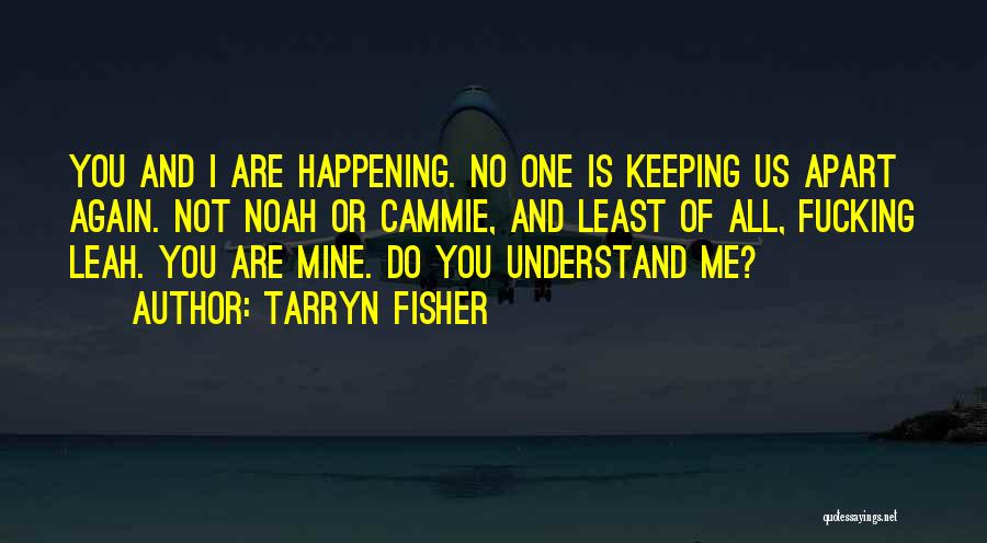 Tarryn Fisher Quotes: You And I Are Happening. No One Is Keeping Us Apart Again. Not Noah Or Cammie, And Least Of All,