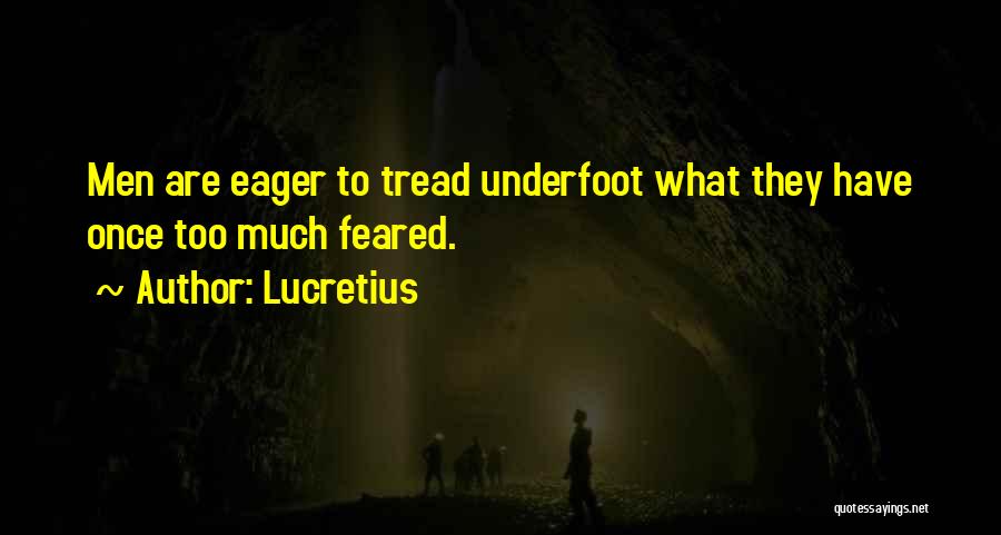 Lucretius Quotes: Men Are Eager To Tread Underfoot What They Have Once Too Much Feared.