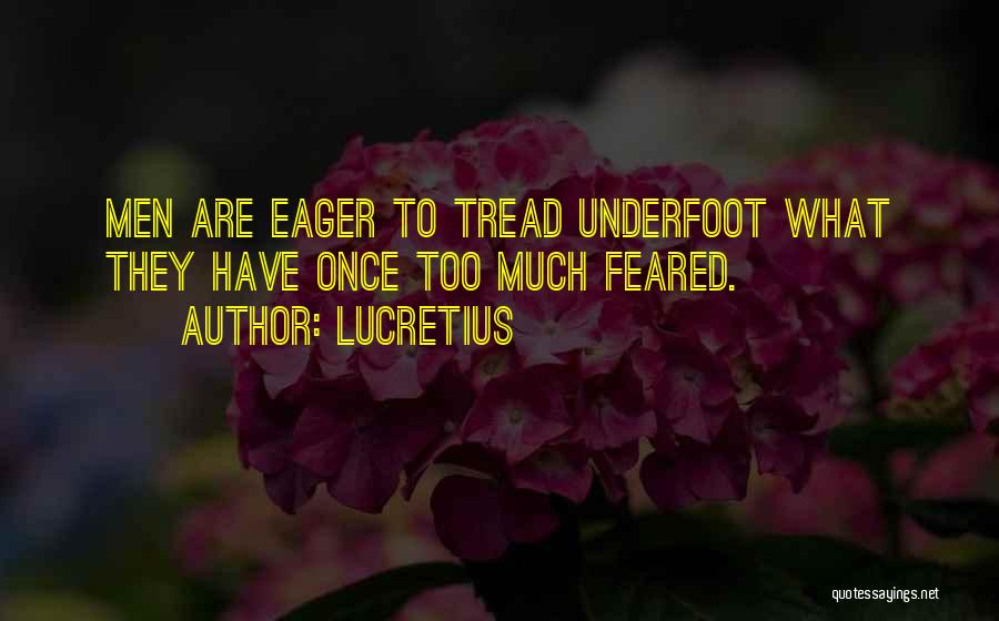 Lucretius Quotes: Men Are Eager To Tread Underfoot What They Have Once Too Much Feared.