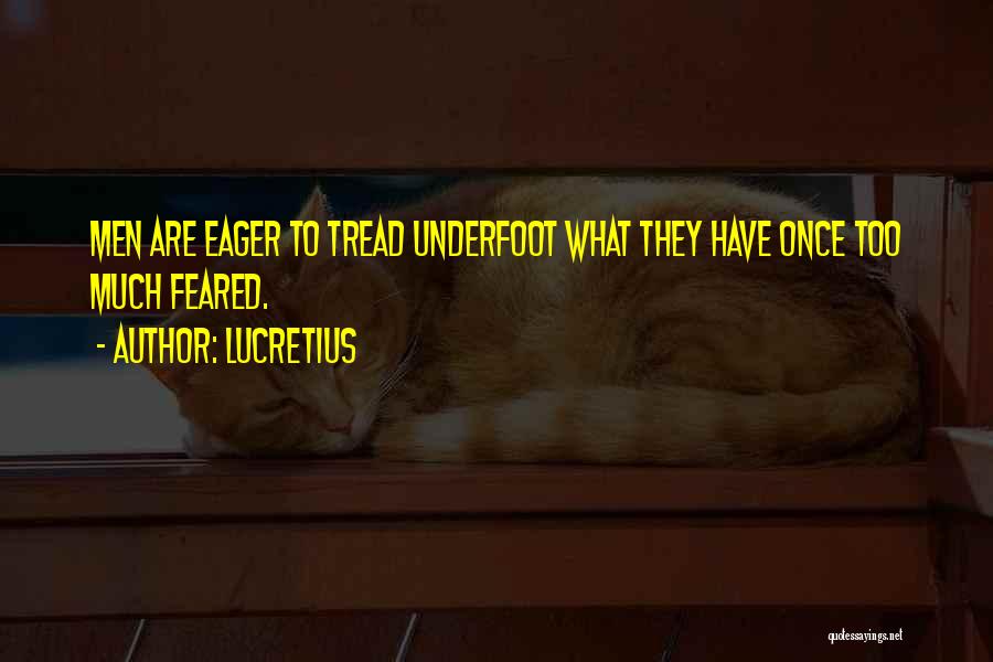 Lucretius Quotes: Men Are Eager To Tread Underfoot What They Have Once Too Much Feared.