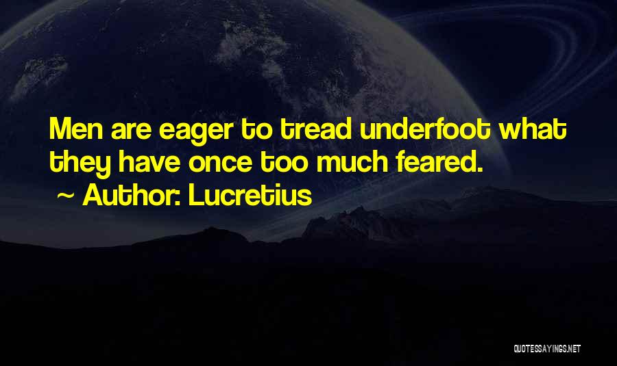 Lucretius Quotes: Men Are Eager To Tread Underfoot What They Have Once Too Much Feared.