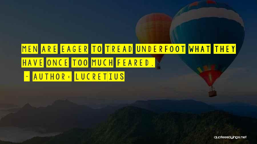 Lucretius Quotes: Men Are Eager To Tread Underfoot What They Have Once Too Much Feared.