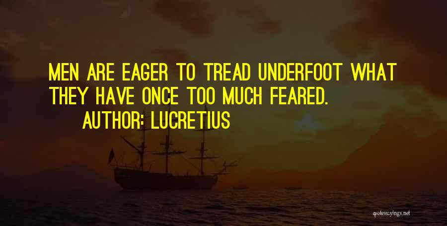 Lucretius Quotes: Men Are Eager To Tread Underfoot What They Have Once Too Much Feared.