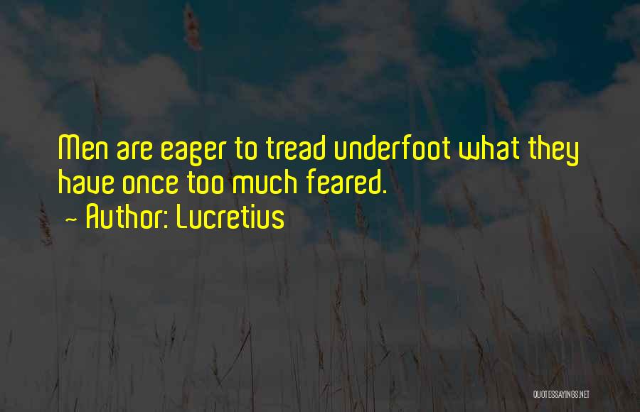 Lucretius Quotes: Men Are Eager To Tread Underfoot What They Have Once Too Much Feared.