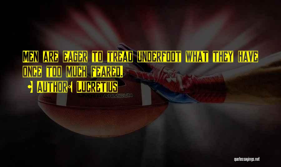 Lucretius Quotes: Men Are Eager To Tread Underfoot What They Have Once Too Much Feared.