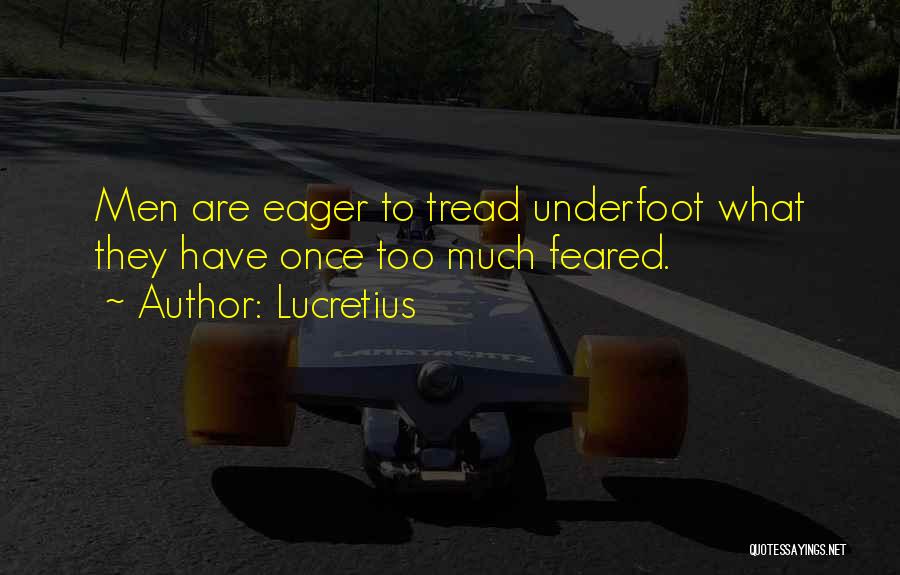 Lucretius Quotes: Men Are Eager To Tread Underfoot What They Have Once Too Much Feared.