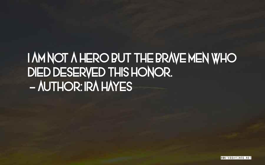 Ira Hayes Quotes: I Am Not A Hero But The Brave Men Who Died Deserved This Honor.