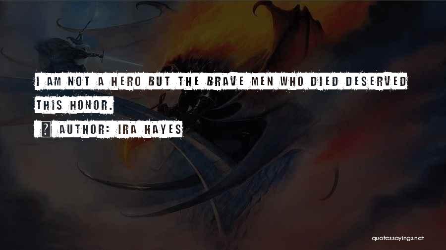 Ira Hayes Quotes: I Am Not A Hero But The Brave Men Who Died Deserved This Honor.