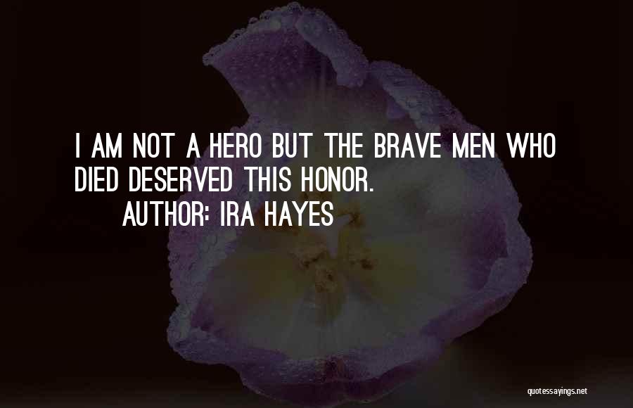 Ira Hayes Quotes: I Am Not A Hero But The Brave Men Who Died Deserved This Honor.