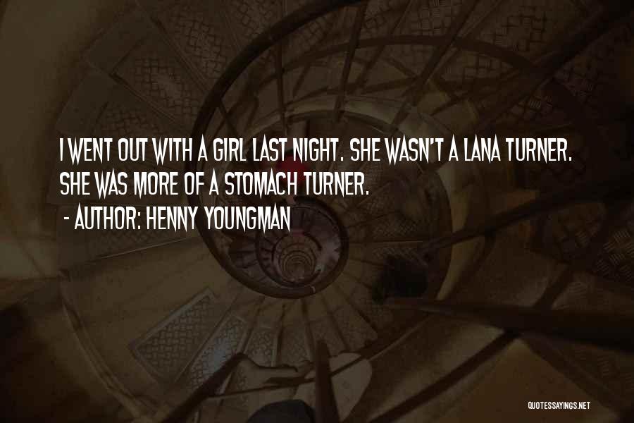 Henny Youngman Quotes: I Went Out With A Girl Last Night. She Wasn't A Lana Turner. She Was More Of A Stomach Turner.