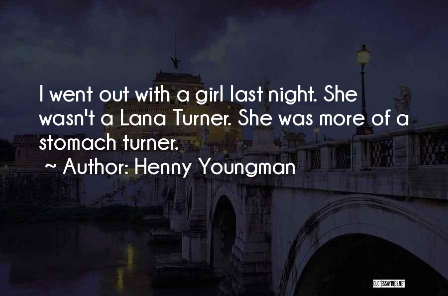 Henny Youngman Quotes: I Went Out With A Girl Last Night. She Wasn't A Lana Turner. She Was More Of A Stomach Turner.