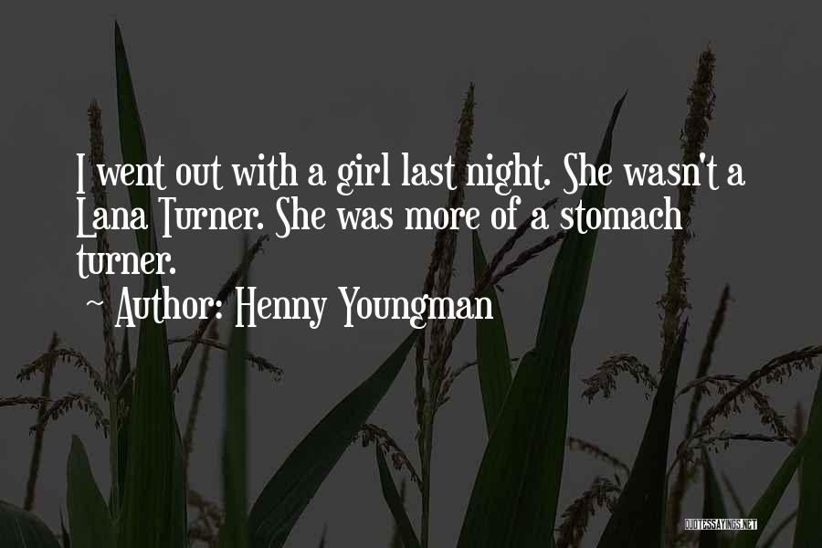 Henny Youngman Quotes: I Went Out With A Girl Last Night. She Wasn't A Lana Turner. She Was More Of A Stomach Turner.