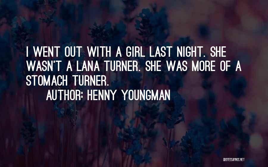 Henny Youngman Quotes: I Went Out With A Girl Last Night. She Wasn't A Lana Turner. She Was More Of A Stomach Turner.