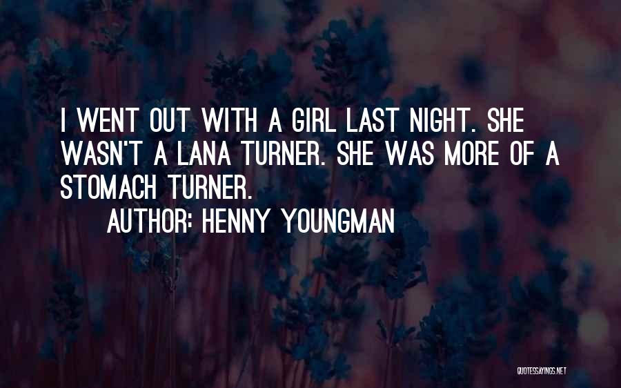 Henny Youngman Quotes: I Went Out With A Girl Last Night. She Wasn't A Lana Turner. She Was More Of A Stomach Turner.