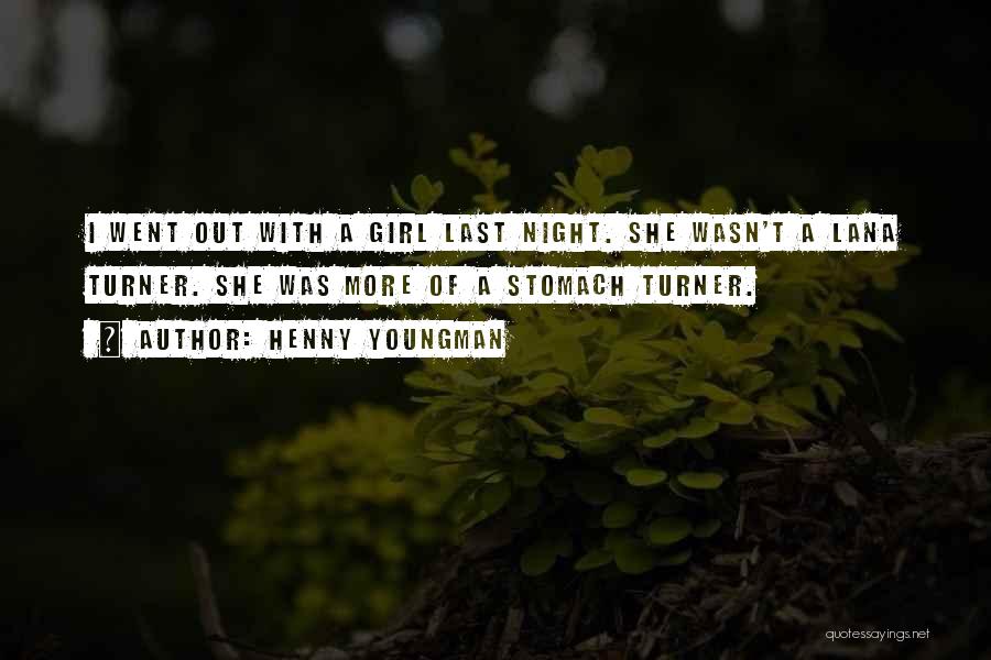 Henny Youngman Quotes: I Went Out With A Girl Last Night. She Wasn't A Lana Turner. She Was More Of A Stomach Turner.