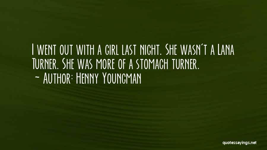 Henny Youngman Quotes: I Went Out With A Girl Last Night. She Wasn't A Lana Turner. She Was More Of A Stomach Turner.