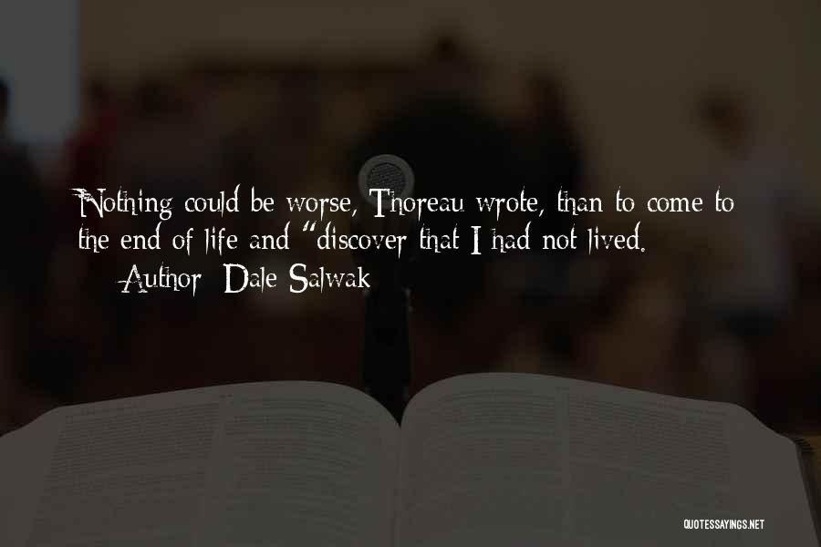 Dale Salwak Quotes: Nothing Could Be Worse, Thoreau Wrote, Than To Come To The End Of Life And Discover That I Had Not