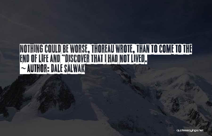 Dale Salwak Quotes: Nothing Could Be Worse, Thoreau Wrote, Than To Come To The End Of Life And Discover That I Had Not