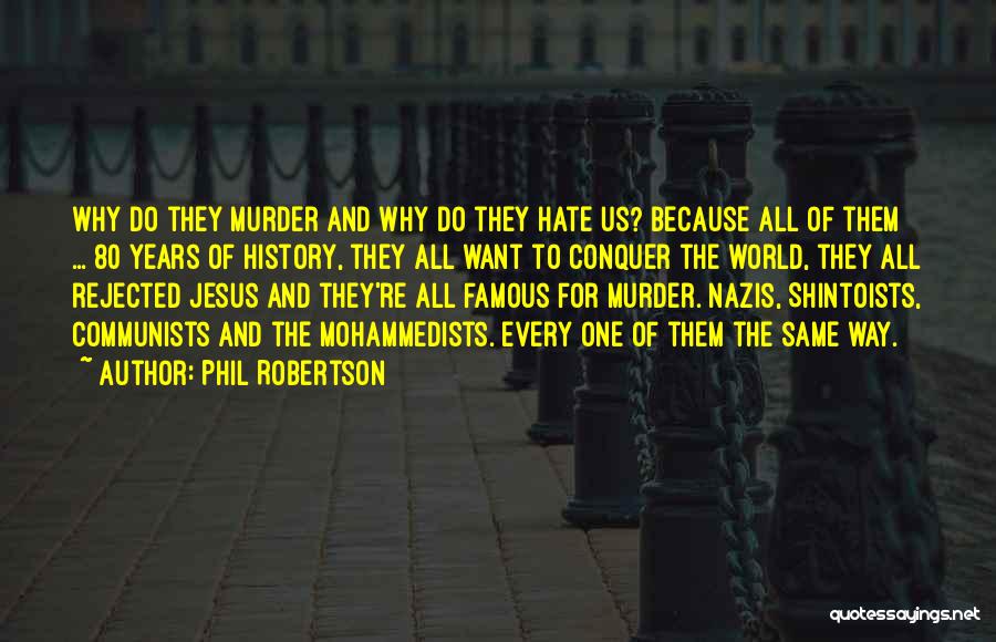 Phil Robertson Quotes: Why Do They Murder And Why Do They Hate Us? Because All Of Them ... 80 Years Of History, They