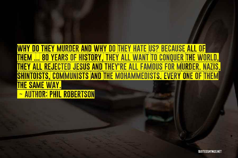 Phil Robertson Quotes: Why Do They Murder And Why Do They Hate Us? Because All Of Them ... 80 Years Of History, They