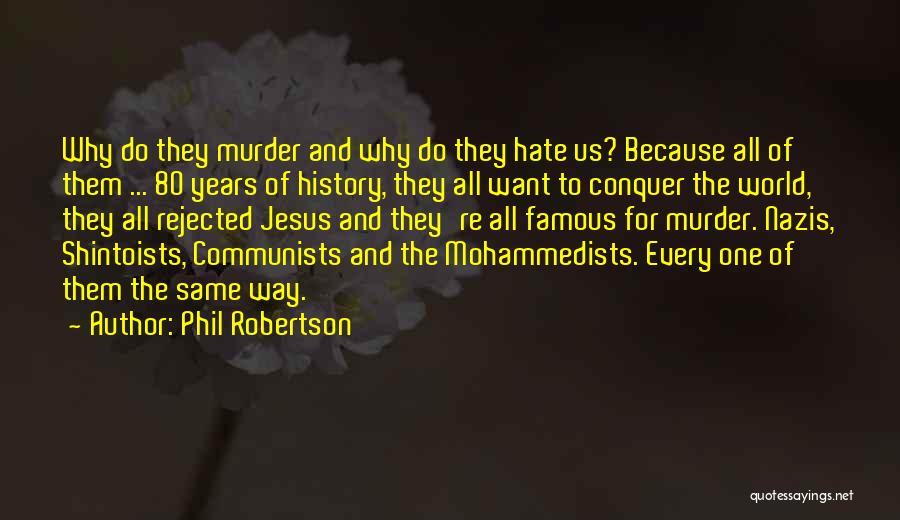 Phil Robertson Quotes: Why Do They Murder And Why Do They Hate Us? Because All Of Them ... 80 Years Of History, They