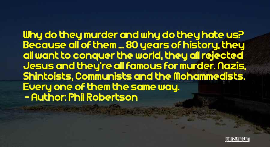 Phil Robertson Quotes: Why Do They Murder And Why Do They Hate Us? Because All Of Them ... 80 Years Of History, They