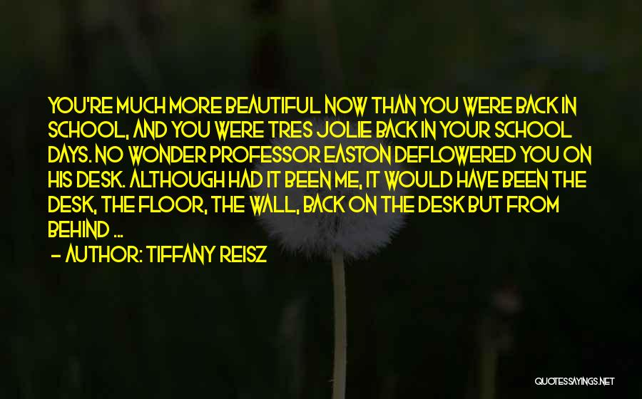 Tiffany Reisz Quotes: You're Much More Beautiful Now Than You Were Back In School, And You Were Tres Jolie Back In Your School