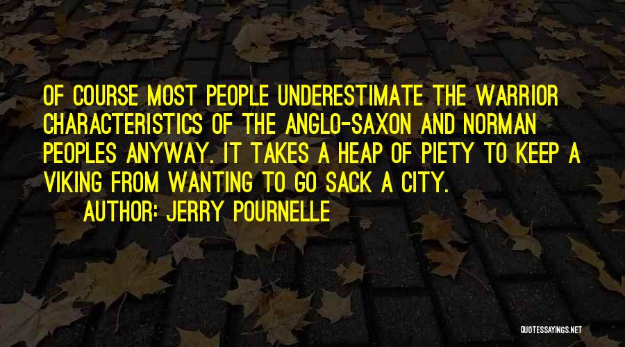 Jerry Pournelle Quotes: Of Course Most People Underestimate The Warrior Characteristics Of The Anglo-saxon And Norman Peoples Anyway. It Takes A Heap Of