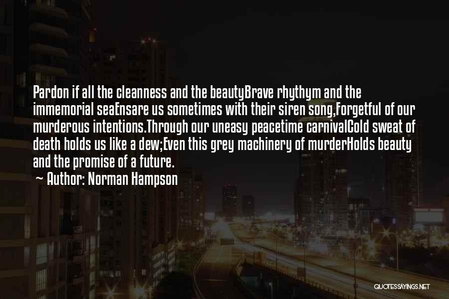 Norman Hampson Quotes: Pardon If All The Cleanness And The Beautybrave Rhythym And The Immemorial Seaensare Us Sometimes With Their Siren Song,forgetful Of