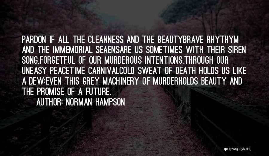 Norman Hampson Quotes: Pardon If All The Cleanness And The Beautybrave Rhythym And The Immemorial Seaensare Us Sometimes With Their Siren Song,forgetful Of