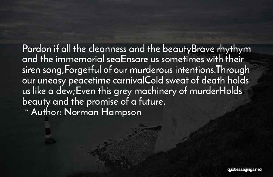 Norman Hampson Quotes: Pardon If All The Cleanness And The Beautybrave Rhythym And The Immemorial Seaensare Us Sometimes With Their Siren Song,forgetful Of