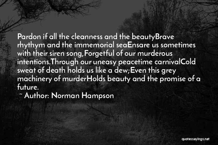 Norman Hampson Quotes: Pardon If All The Cleanness And The Beautybrave Rhythym And The Immemorial Seaensare Us Sometimes With Their Siren Song,forgetful Of