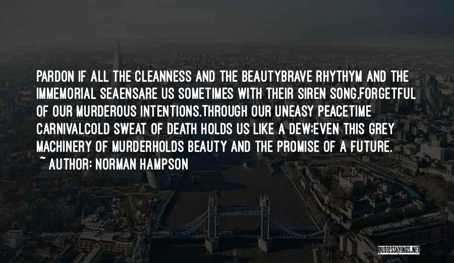 Norman Hampson Quotes: Pardon If All The Cleanness And The Beautybrave Rhythym And The Immemorial Seaensare Us Sometimes With Their Siren Song,forgetful Of