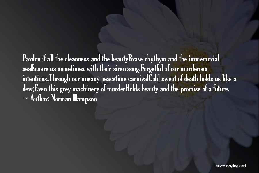 Norman Hampson Quotes: Pardon If All The Cleanness And The Beautybrave Rhythym And The Immemorial Seaensare Us Sometimes With Their Siren Song,forgetful Of
